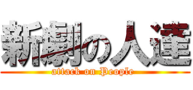 新劇の人達 (attack on People )