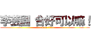 李芸圓 合好可以嘛！ (attack on titan)