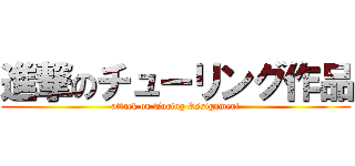 進撃のチューリング作品 (attack on Turing Assignment)