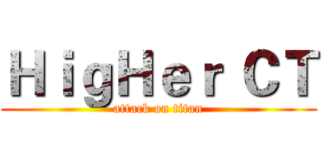 ＨｉｇＨｅｒ ＣＴ (attack on titan)