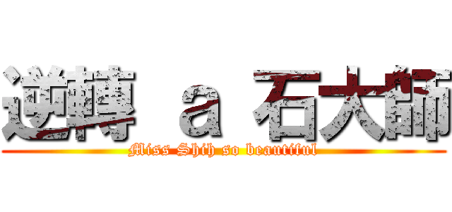 逆轉 ａ 石大師 (Miss Shih so beautiful)