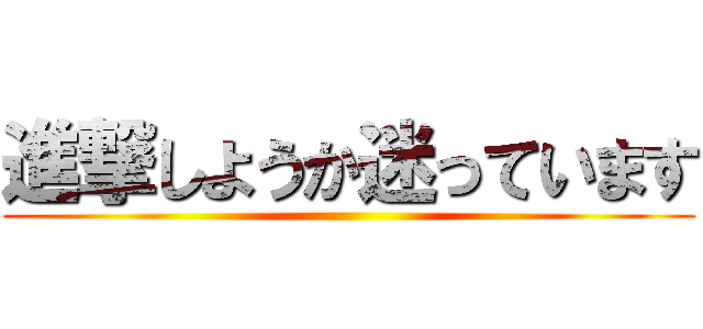 進撃しようか迷っています ()