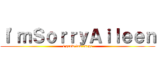 Ｉ'ｍＳｏｒｒｙＡｉｌｅｅｎ (i grew too large)