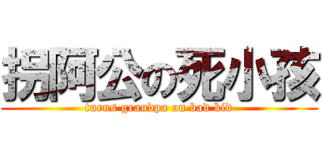 拐阿公の死小孩 (turns grandpa on bad kid)