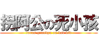 拐阿公の死小孩 (turns grandpa on bad kid)