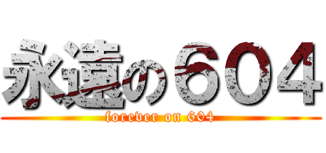 永遠の６０４ (forever on 604)