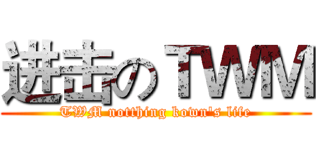 进击のＴＷＭ (TWM notthing kown's life)