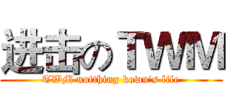 进击のＴＷＭ (TWM notthing kown's life)