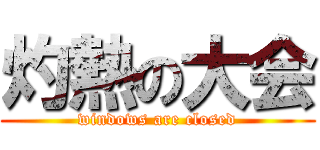 灼熱の大会 (windows are closed)