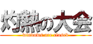 灼熱の大会 (windows are closed)