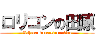 ロリコンの田原 (Tahara of transformation)