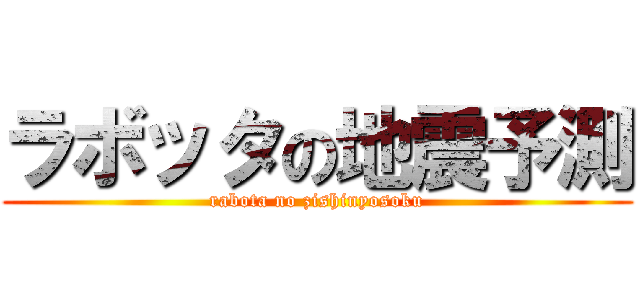 ラボッタの地震予測 (rabota no zishinyosoku)