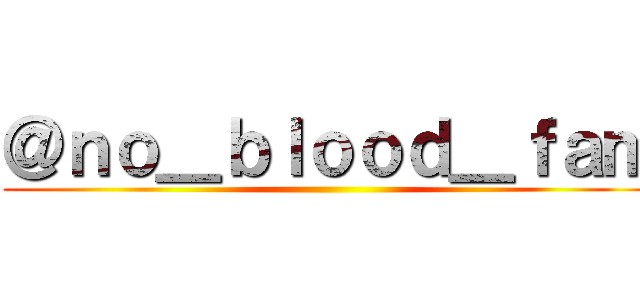 ＠ｎｏ＿ｂｌｏｏｄ＿ｆａｍ ()