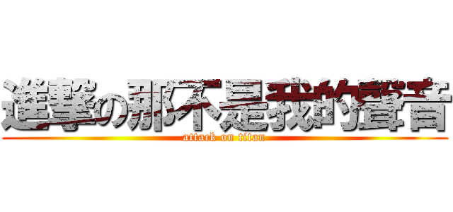 進撃の那不是我的聲音 (attack on titan)