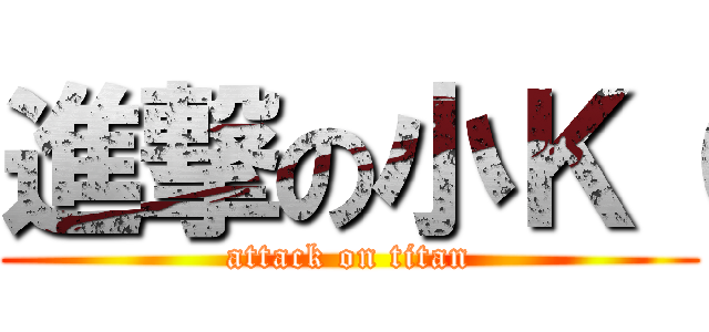 進撃の小Ｋ（ (attack on titan)