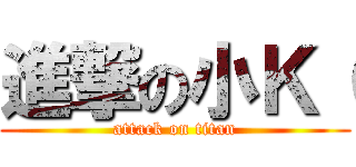 進撃の小Ｋ（ (attack on titan)