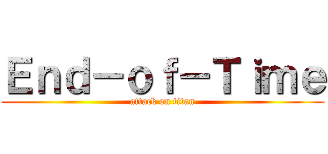 Ｅｎｄ－ｏｆ－Ｔｉｍｅ (attack on titan)