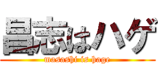 昌志はハゲ (masashi is hage)