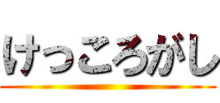 けっころがし ()