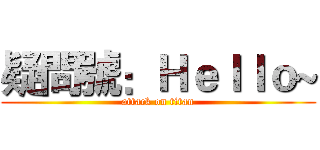 疑問號：Ｈｅｌｌｏ~ (attack on titan)