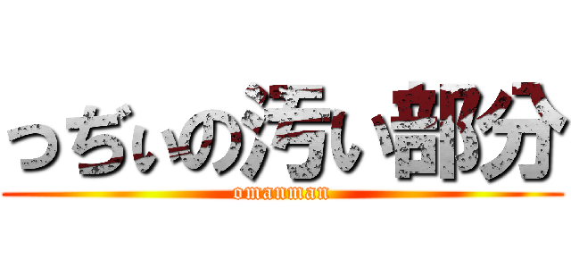 っぢぃの汚い部分 (omanman)