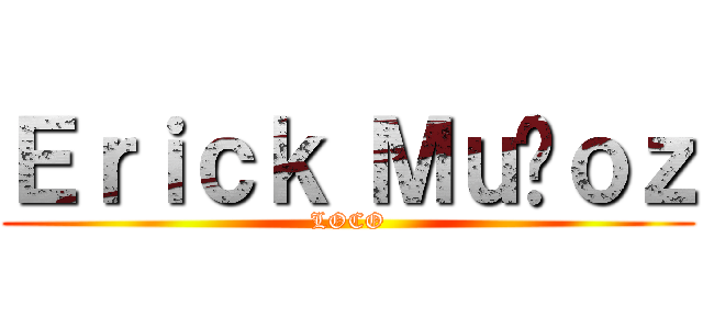 Ｅｒｉｃｋ Ｍｕñｏｚ (LOCO)
