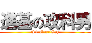 進基の攻科男 (Attack on Gay)