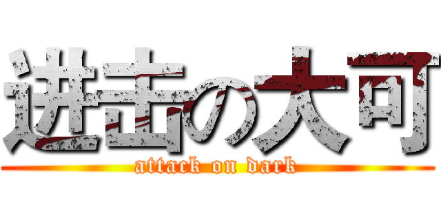 进击の大可 (attack on dark)