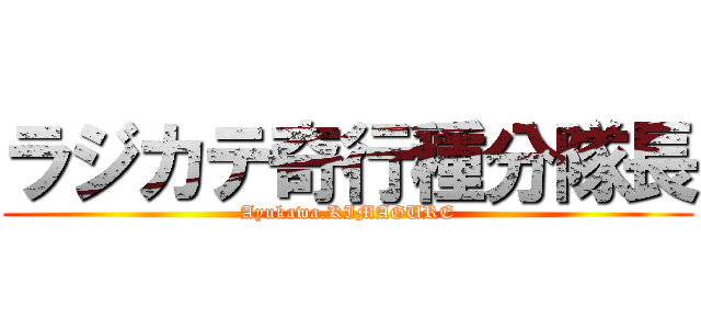 ラジカテ奇行種分隊長 (Ayukawa.KIMAGURE)