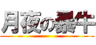 月夜の暴牛 ()