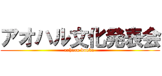 アオハル文化発表会 (aoharu bunka )