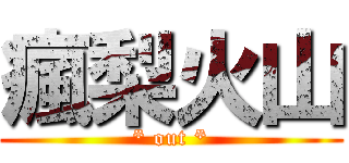 瘋梨火山 (* out *)