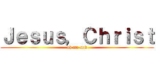 Ｊｅｓｕｓ，Ｃｈｒｉｓｔ (oh my god)