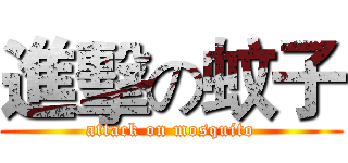 進擊の蚊子 (attack on mosquito)