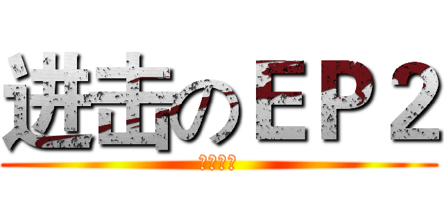 进击のＥＰ２ (狂热中二)