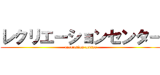 レクリエーションセンター (recreation-center)