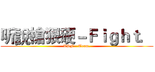 听說槍狠硬－Ｆｉｇｈｔ． (TSF - Team.)