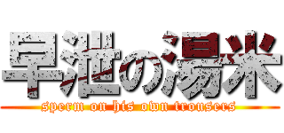 早泄の湯米 (sperm on his own trousers)