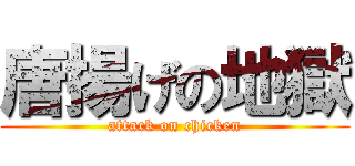 唐揚げの地獄 (attack on chicken)