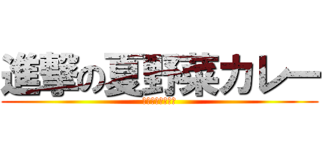 進撃の夏野菜カレー (夏風邪を駆逐せよ)