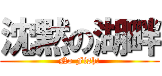 沈黙の湖畔 (No Fish!)