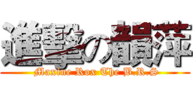 進擊の韻萍 ( Maxine Rox The B.R.S)