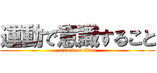 運動で意識すること (attack on titan)