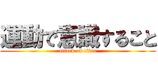 運動で意識すること (attack on titan)