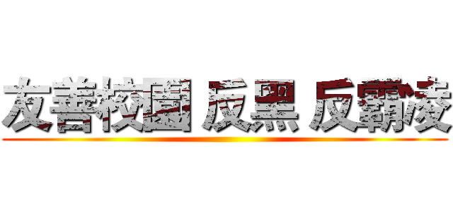 友善校園 反黑 反霸凌 ()