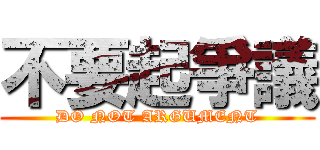 不要起爭議 (DO NOT ARGUMENT)