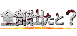 全部出たと？ (attack on titan)