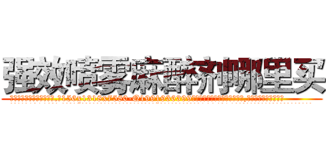 强效喷雾麻醉剂哪里买 (强效喷雾麻醉剂哪里买【电.话156x1318x7580-Q1991936399鑫宏药业】我们做的是长期生意,靠的是老客户长期支持
参考消息网2月20日报道 韩媒称，“剩女多、离婚率高的城市，房价一定会上涨。”这是中国经济学家金岩石2016年12月参加在上海举行的房地产相关论坛时说的话。
)