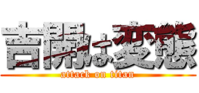 吉開は変態 (attack on titan)