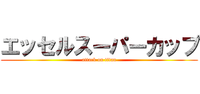 エッセルスーパーカップ (attack on titan)